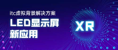 XR兴起，带来全新视界！LED显示屏的新应用--itc虚拟背景解决方案.docx